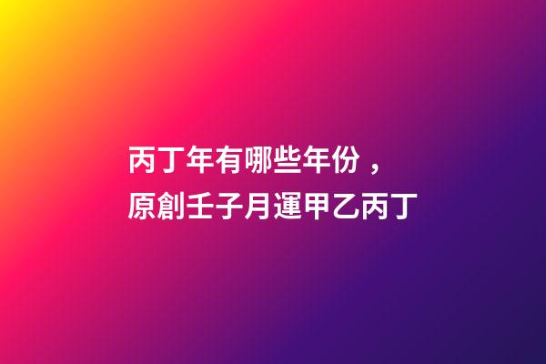 丙丁年有哪些年份，原創壬子月運(下)甲乙丙丁-第1張-觀點-玄機派